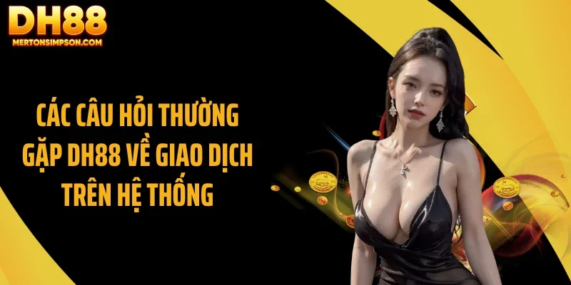 Các câu hỏi thường gặp DH88 về giao dịch trên hệ thống Các câu hỏi thường gặp DH88 về giao dịch trên hệ thống
